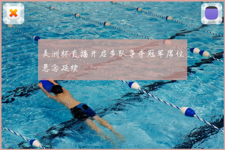 美洲杯直播开启多队争夺冠军席位悬念延续