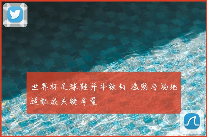 世界杯足球鞋并非铁钉 选购与场地适配成关键考量