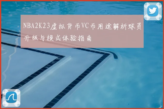 NBA2K23虚拟货币VC币用途解析球员升级与模式体验指南