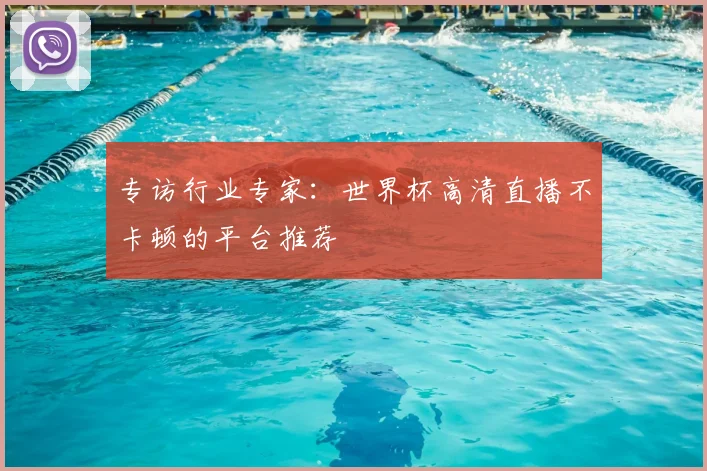 专访行业专家：世界杯高清直播不卡顿的平台推荐