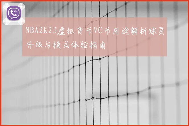 NBA2K23虚拟货币VC币用途解析球员升级与模式体验指南