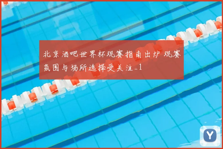 北京酒吧世界杯观赛指南出炉 观赛氛围与场所选择受关注_1