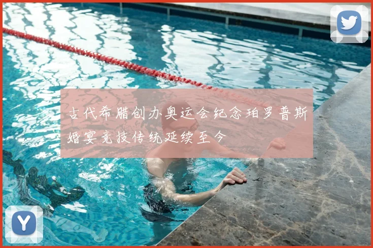 古代希腊创办奥运会纪念珀罗普斯婚宴竞技传统延续至今