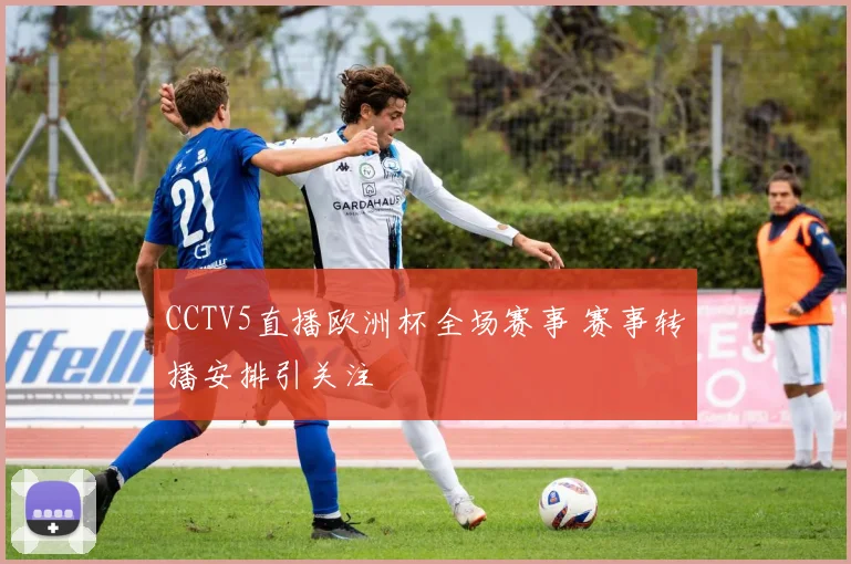 CCTV5直播欧洲杯全场赛事 赛事转播安排引关注