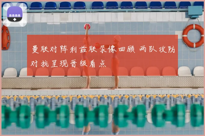 曼联对阵利兹联录像回顾 两队攻防对抗呈现晋级看点
