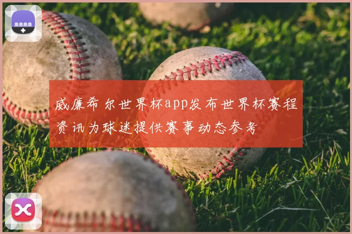 威廉希尔世界杯app发布世界杯赛程资讯为球迷提供赛事动态参考