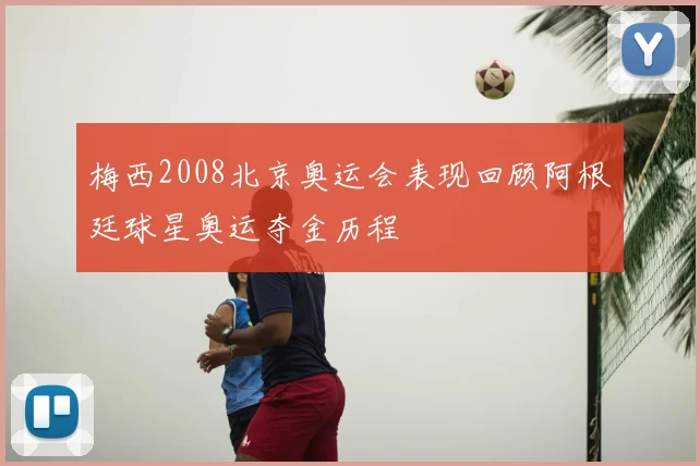 梅西2008北京奥运会表现回顾阿根廷球星奥运夺金历程