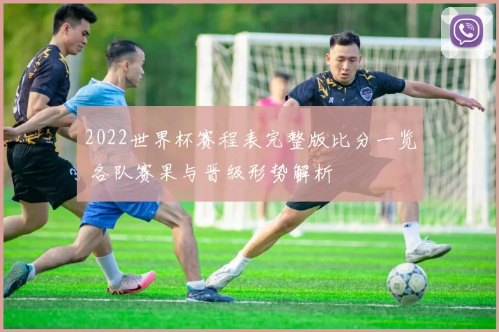 2022世界杯赛程表完整版比分一览 各队赛果与晋级形势解析