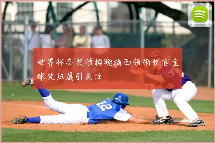 世界杯各奖项揭晓梅西领衔收官金球奖归属引关注