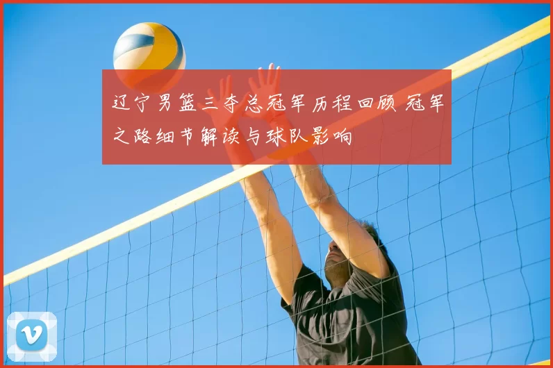 辽宁男篮三夺总冠军历程回顾 冠军之路细节解读与球队影响