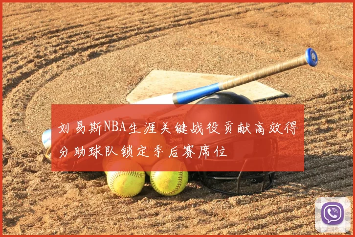 刘易斯NBA生涯关键战役贡献高效得分助球队锁定季后赛席位