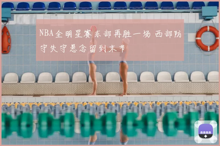 NBA全明星赛东部再胜一场 西部防守失守悬念留到末节