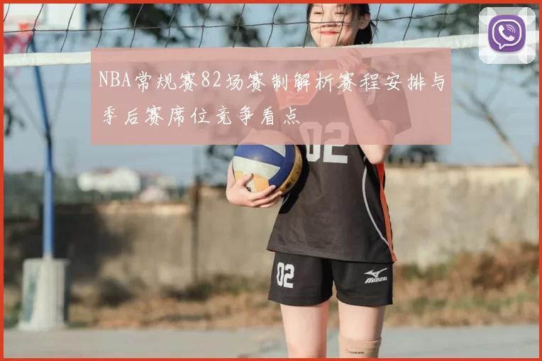 NBA常规赛82场赛制解析赛程安排与季后赛席位竞争看点